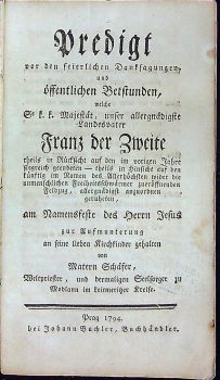 Predigt vor den feierlichen Danksagungen, und öffentlichen Betsunden, welche Se k.k. Majestät, unser allergnädigste Landesvater Franz der Zweite theils in Rücksicht auf den vorigen Jahre .......