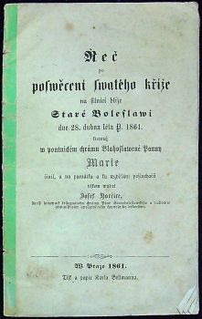 Řeč po poswěceni swatého kříže na silnici blíže Staré Boleslawi dne 28. dubna léta P. 1861, kterouž w poutnickém chrámu Blahoslawené Panny Marie činil, a na památku a ku wzdělání posluchačů tiskem wydal ....