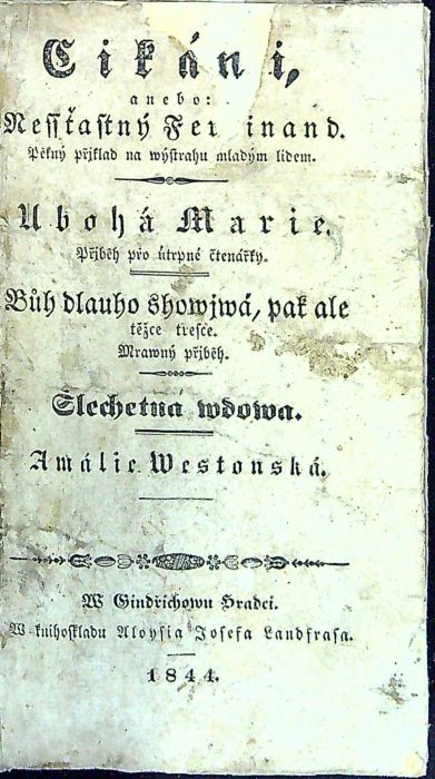 Cikáni, anebo:Nessťastný Ferdinand. Pěkný přjklad na wýstrahu mladým lidem. - Ubohá Marie. Přjběh pro útrpné čtenářky. - Bůh dlauho showjwá, pak ale těžce tresce. Mrawný přjběh. - Šlechetná wdowa. - Amálie Westonská.