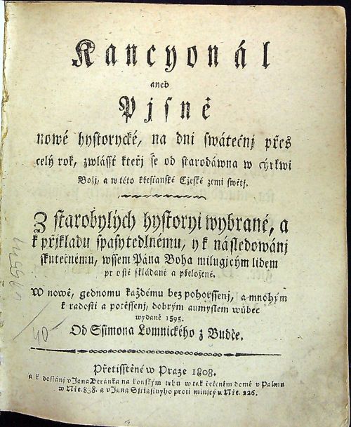 Kancyonál aneb Pjsně nowé hystorycké, na dni swátečnj přes celý rok, zwlássť kteřj se od starodáwna w cýrkwi Božj, a w této křesťanské Cžeské zemi swětj. Z starobylých hystoryi wybrané, a k přjkladu spasytedlnému, y k následowánj skutečnému, wssem Pána Boha milugjcym lidem ..prostě skládané a přeložené. W nowě, gednomu každému bez pohorssenj, a mnohým k radosti a potěssenj, dobrým aumyslem wůbec wydané 1595 Od 