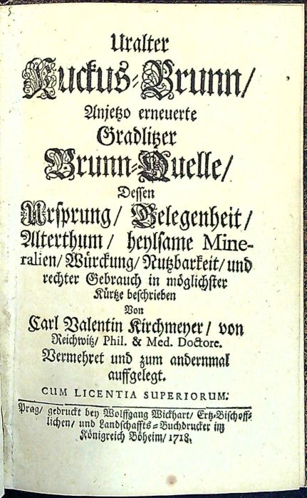 Uralter Kuckus-Brunn/ Anjetzo erneuerte Gradlitzer Brunn-Quelle/ dessen Ursprung/ Belegenheit/ Althertum/ heylsame Mineralien/ Würckung/ Nutzbarkeit/ und rechter Gebrauch in möglichster Kürtze beschrieben.