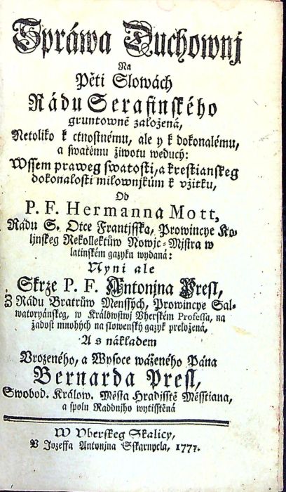 Spráwa Duchownkj Na Pěti Slowách Rádu Serafinského gruntowně založená, Netoliko k ctnostnému, ale y k dokonalému, a swatému žiwotu weducý: Wssem praweg swatosti, a krestianskeg dokonalosti milownjkům k vžitku, od .....