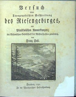Versuch einer Topographischen Beschreibung des Riesengebirges, mit Physikalischen Anmerkungen; der Böhmischen Gesellschaft der Wissenschaften gewidmet, von ...