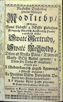 Rozkossné Duchownj a welmi Nábožné Modlitby, W Nichžto Samé Nebeské a BOžské Pobožnosti dwauch Swatých Klássternjch Panen/ a wlastnjch Sester Swaté Gertrudy, a Swaté Mechtyldy, Djlem od Krysta Pána/ Djlem od Matky BOžj Austně zgewené/ a Djlem skrz Ducha S. wnuknuté/ obsažené gsau: Z Medotekaucých gegjch Zgewenjch s Pilnosti wytažené/ Ku Potěšenj Wssem Pobožným Dussem w tuto Knjhu spolu sebrané/ A k vžjwánj Osobě Ženské přjgemné, S Powolenjm Duchownj Wrchnosti/. 