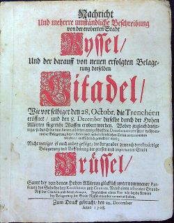 Nachricht und mehrere umständliche Beschreibung von der eroberten Stadt Ryssel und derbdarauff von neuen erfolgten Belagerung derselben Citadel, wie ..... dieselbe durch den Hohen Alliirten siegreiche Waffen erobert worden ... Nicht weniger ist auch anhey gefügt die kurtze aber dennoch denckwürdige Belagerung und Auffhebung der ... Stadt Brüssel/ ....