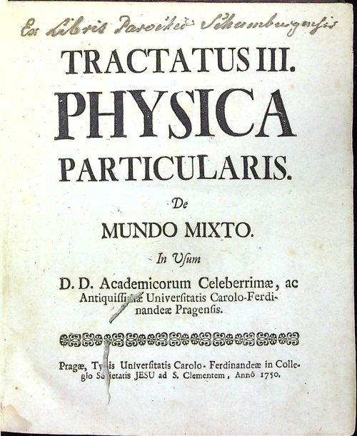 TRACTATUS III. PHYSICA  PARTICULARIS. De MUNDO MIXTO. In Usum D.D. Academicorum Celeberrimae, ac Antiquissimae Universitatis Carolo-Ferdinandeae Pragensis.