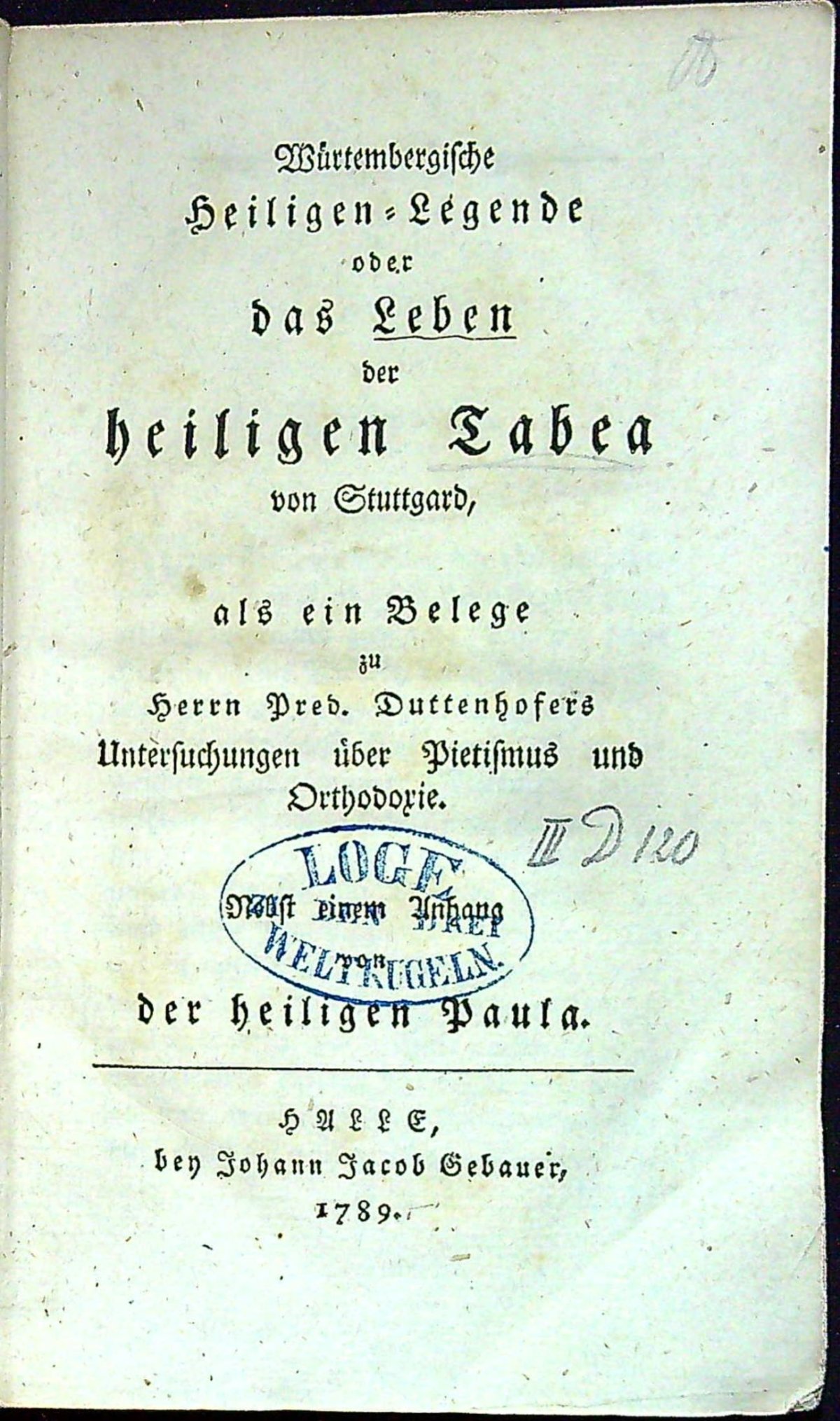 Würtembergische Heiligen=Legende oder das Leben der heiligen Tabea von Stuttgard, als ein Belege zu Herrn Pred. Duttenhofers Untersuchungen über Pietismus und Orthodoxie. Nebst einem Anhang  der heiligen Paula.