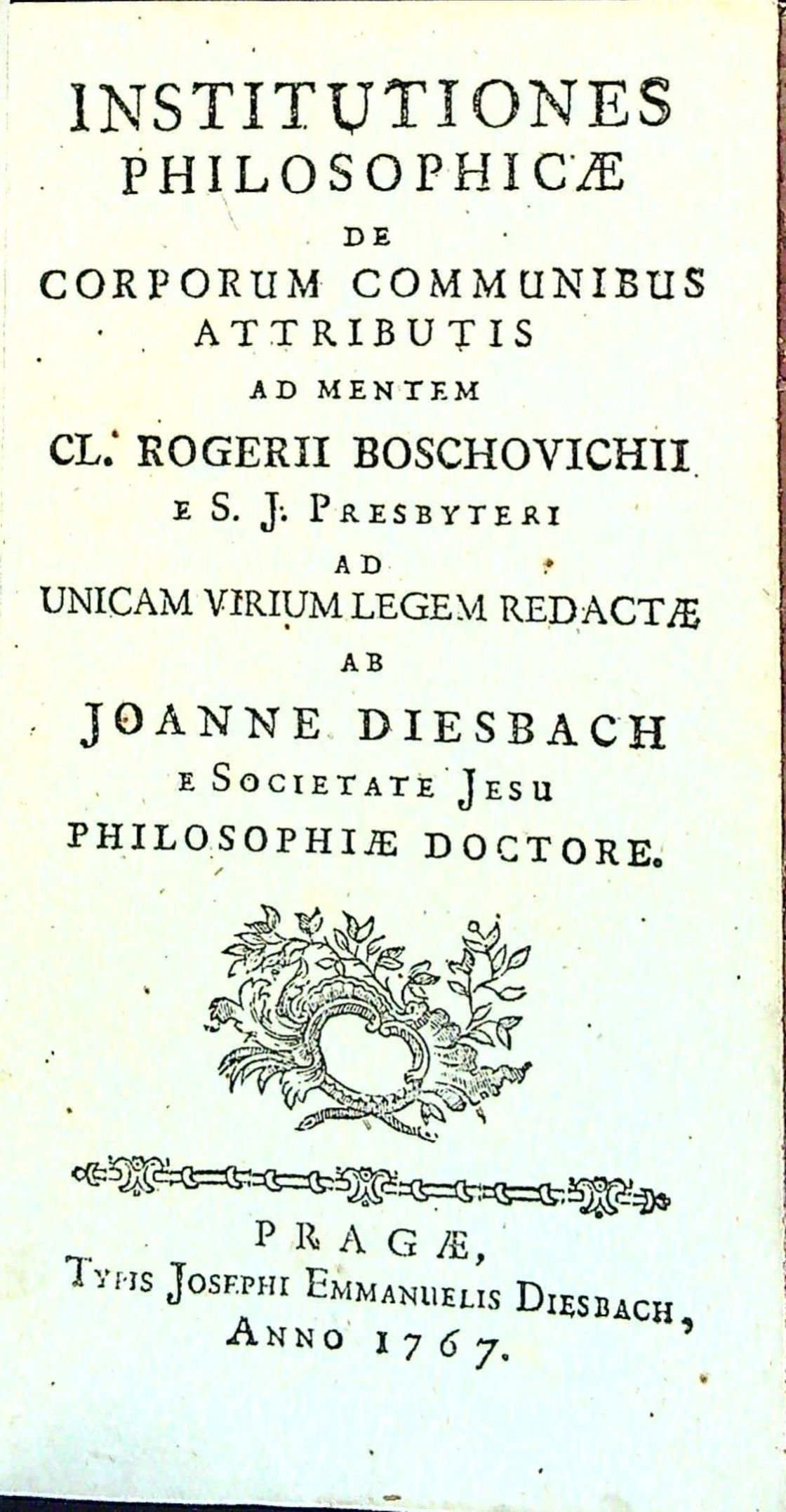 INSTITUTIONES PHILOSOPHICAE DE CORPORUM COMMUNIBUS ATTRIBUTIS AD MENTEM CL. ROGERII BOSCHOVICHII e S. J. Presbyteri AD UNICAM VIRIUM LEGEM REDACTAE.