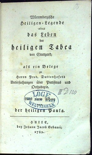 Würtembergische Heiligen=Legende oder das Leben der heiligen Tabea von Stuttgard, als ein Belege zu Herrn Pred. Duttenhofers Untersuchungen über Pietismus und Orthodoxie. Nebst einem Anhang  der heiligen Paula.