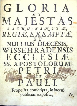 GLORIA ET MAJESTAS SACRO-SANCTAE, REGIAE, EXEMPTAE, ET NULLIUS DIAECESIS, WISSEHRADENSIS ECCLESIAE SS. APOSTOLORUM PETRI, ET PAULI. Proposita, conscripta, in lucem publicam exposita, Illustrissimis, Reverendissimis, Perillustribus, Amplissimis, Eximijs, Clarissimis Dominis Dominis, Sacro-Sanctae, Regiae, Exemptae, & nullius Diocesis Ecclesiae Wissehradensis SS. Apostolorum Petri, & Pauli, Praelatis, Domino Hugoni Francisco S.R.I. Comiti, de, & in Königsegg praenominatae Ecclesiae Praeposito, Regni Bohemiae Praelato, Domino Joanni Wenceslao Benol, ejusdem Ecclesiae, & Capitulari Decano, Regni Bohemiae Praelato.