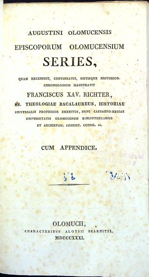 Augustini Olomucensis Episcoporum Olomucensium Series, quam recensuit, continuavit, notisque historico. chronologicis illustravit Franciscus XAV. RICHTER, SS. THEOLOGIAE BACALAUREUS, HISTORIAE universakis professor emeritus, nunc Caesareo-Regiae universitatis Olomucensis bibliothecarius et archiepisc. consist. consil. tit. CUM APPENDICE.