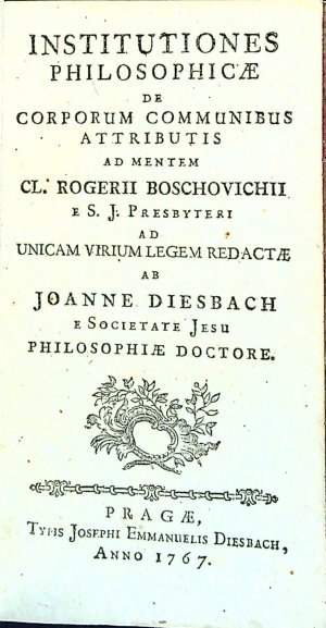 INSTITUTIONES PHILOSOPHICAE DE CORPORUM COMMUNIBUS ATTRIBUTIS AD MENTEM CL. ROGERII BOSCHOVICHII e S. J. Presbyteri AD UNICAM VIRIUM LEGEM REDACTAE.
