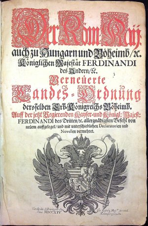 Der Röm. Kaij: auch zu Hungarn und Böheimb/ etc. Königlichen Majestät FERDINANDI des Andern/ etc Verneüerte Landes=Ordnung deroselben Erd=Königreichs Böheimb. Auff der jetzt Regierenden Kayser= und Königl: Majest: FERDINANDI des Dritten/ etc. allergnädigsten Befehl von neüem auffgeleget/ und mit unterschiedlichen Declaratorien und Novellen vermehret.