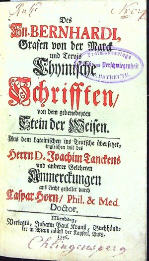 Des Hn. BERNHARDI, Grafen von der Marck und Tervis Chymische Schrifften/ von dem gebenedeyten Stein der Weisen. Aus dem Lateinischen ins Teutschen übersetzet, ingleichen mit des Herrn D. Joachim Tanckens und anderer Gelehrten Anmerckungen ans Liecht gestellet durch Caspar Horn/ Phil. & Med. Doctor.