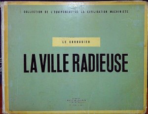 La ville radieuse. Élements d´une doctrine d´urbanisme pour l´équipement de la civilisation machiniste.