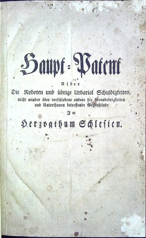 Haupt=Patent Uiber Die Roboten und übrige Urbarial Schuldigkeiten, nicht minder über verchiedene andere die Grundobrigkeiten und Underthaten betreffende Gegenstände Im Herzogthum Schlessien.